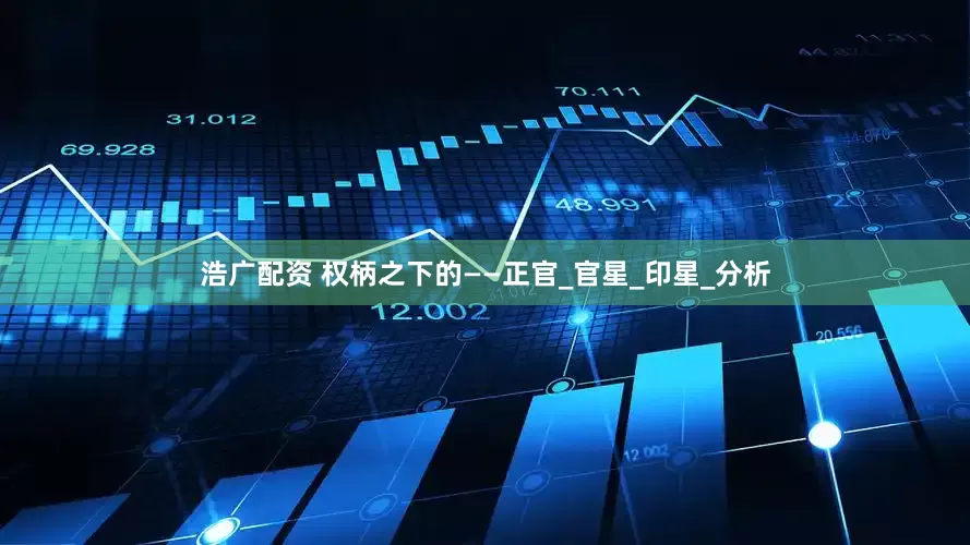 浩广配资 权柄之下的——正官_官星_印星_分析