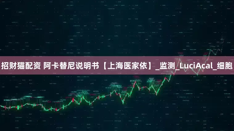 招财猫配资 阿卡替尼说明书【上海医家依】_监测_LuciAcal_细胞