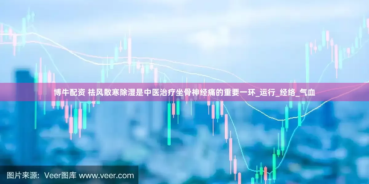 博牛配资 祛风散寒除湿是中医治疗坐骨神经痛的重要一环_运行_经络_气血
