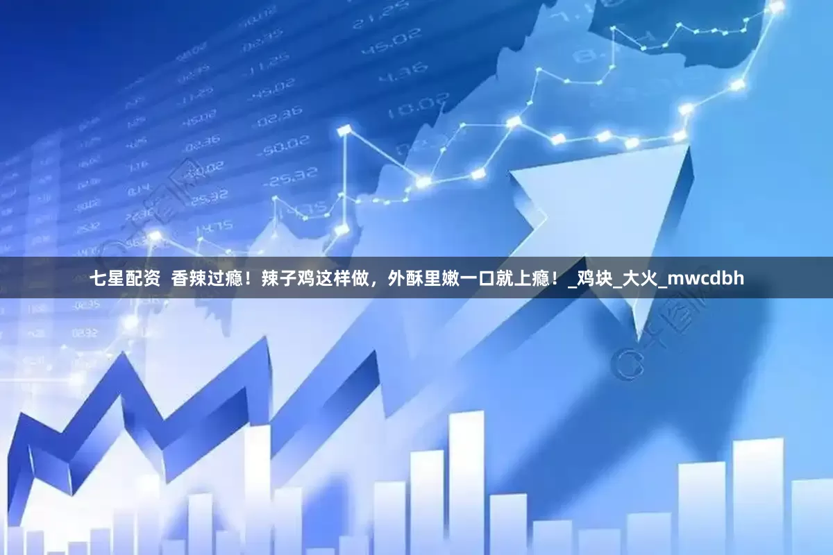 七星配资  香辣过瘾！辣子鸡这样做，外酥里嫩一口就上瘾！_鸡块_大火_mwcdbh