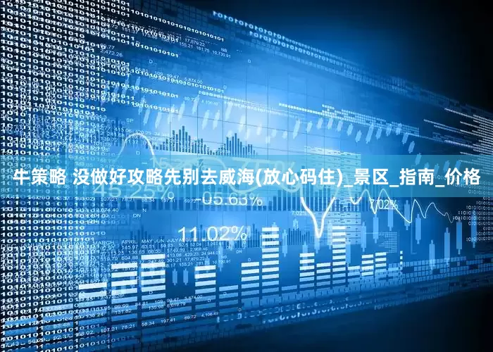 牛策略 没做好攻略先别去威海(放心码住)_景区_指南_价格