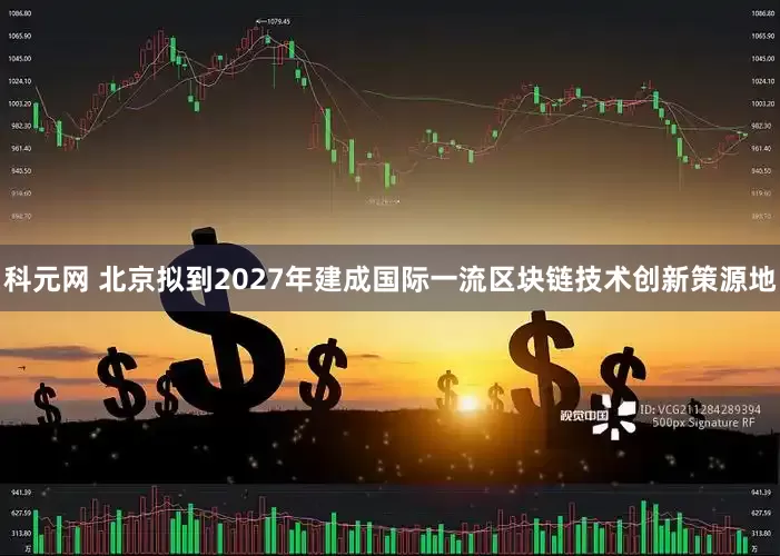 科元网 北京拟到2027年建成国际一流区块链技术创新策源地