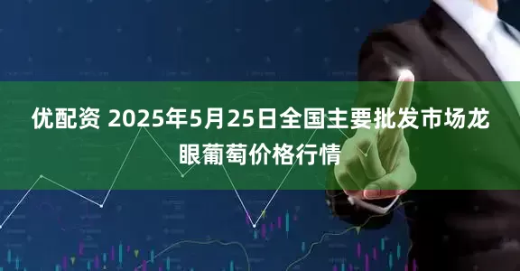 优配资 2025年5月25日全国主要批发市场龙眼葡萄价格行情