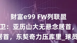 财富e99 FW列联盟最具天赋控卫：亚历山大无悬念居首，东契奇力压库里_球员_能力_1