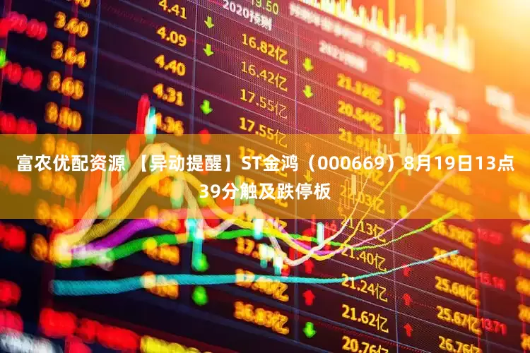 富农优配资源 【异动提醒】ST金鸿（000669）8月19日13点39分触及跌停板
