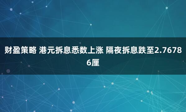 财盈策略 港元拆息悉数上涨 隔夜拆息跌至2.76786厘