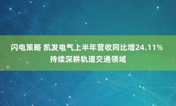 闪电策略 凯发电气上半年营收同比增24.11% 持续深耕轨道交通领域