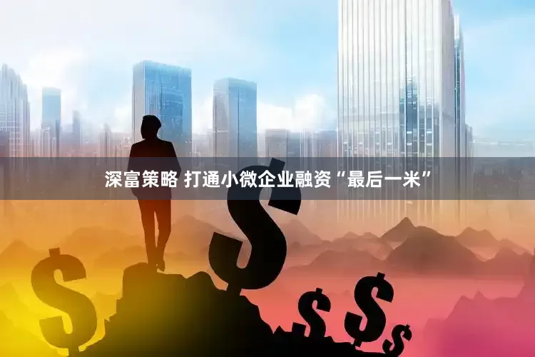 深富策略 打通小微企业融资“最后一米”