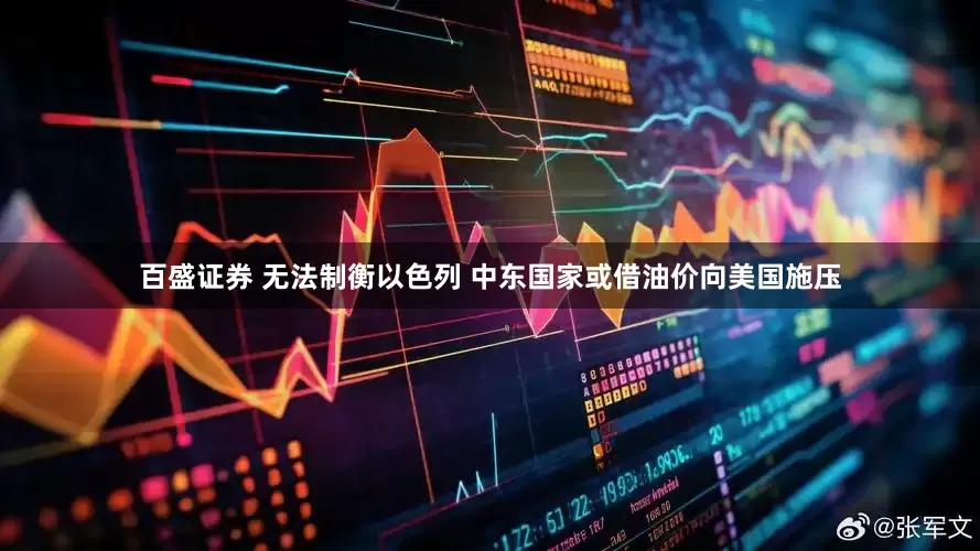 百盛证券 无法制衡以色列 中东国家或借油价向美国施压