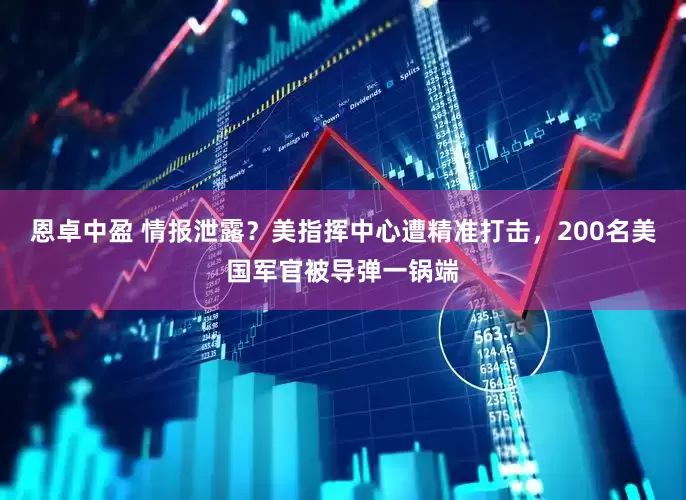 恩卓中盈 情报泄露？美指挥中心遭精准打击，200名美国军官被导弹一锅端